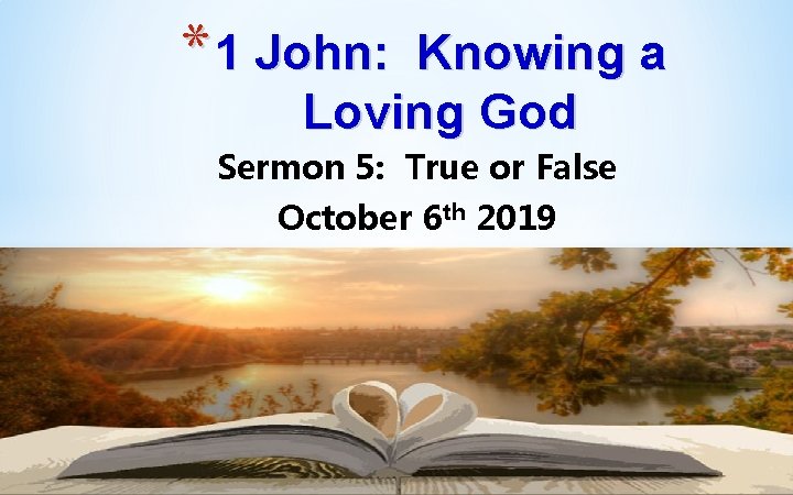 * 1 John: Knowing a Loving God Sermon 5: True or False October 6