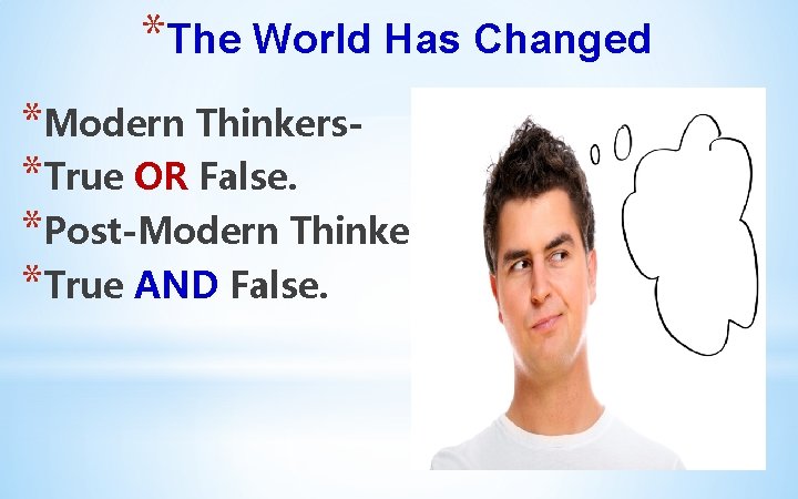 *The World Has Changed *Modern Thinkers*True OR False. *Post-Modern Thinkers – *True AND False.