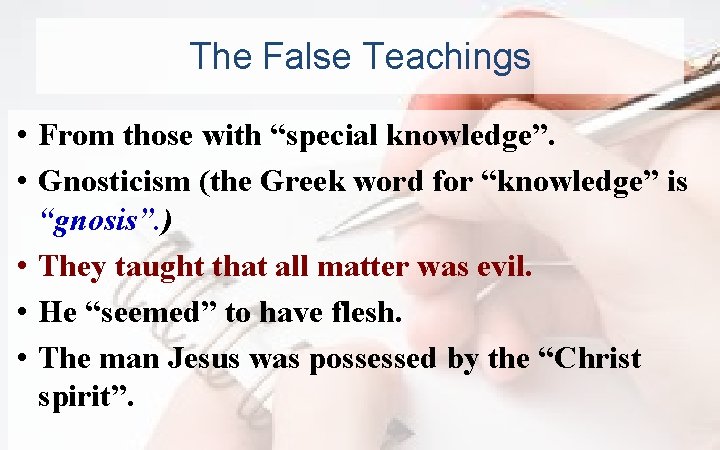 The False Teachings • From those with “special knowledge”. • Gnosticism (the Greek word