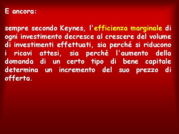 E ancora: sempre secondo Keynes, l'efficienza marginale di ogni investimento decresce al crescere del