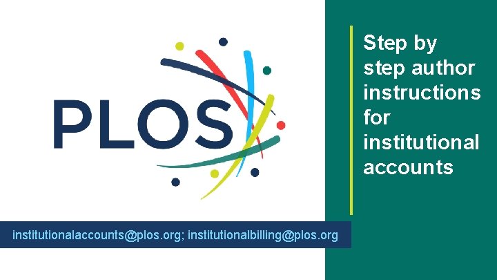 Step by step author instructions for institutional accounts institutionalaccounts@plos. org; institutionalbilling@plos. org 