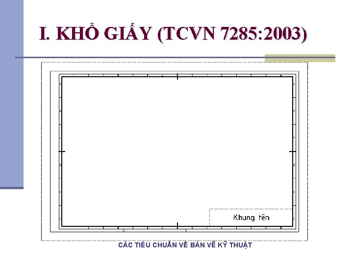 I. KHỔ GIẤY (TCVN 7285: 2003) CÁC TIÊU CHUẨN VỀ BẢN VẼ KỸ THUẬT I. KHỔ GIẤY (TCVN 7285: 2003) CÁC TIÊU CHUẨN VỀ BẢN VẼ KỸ THUẬT