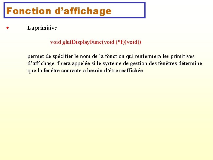 Fonction d’affichage La primitive void glut. Display. Func(void (*f)(void)) permet de spécifier le nom