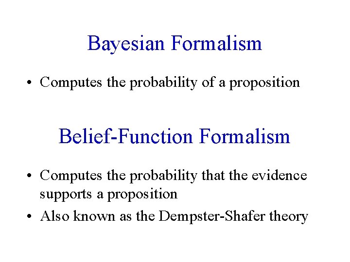 Bayesian Formalism • Computes the probability of a proposition Belief-Function Formalism • Computes the