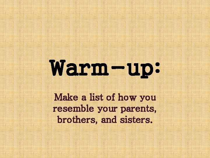 Warm-up: Make a list of how you resemble your parents, brothers, and sisters. 