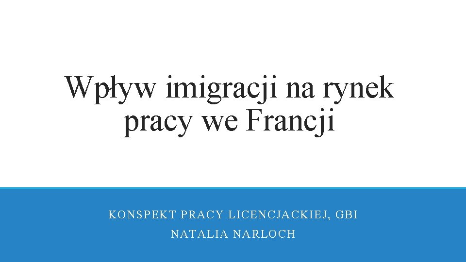 Wpływ imigracji na rynek pracy we Francji KONSPEKT PRACY LICENCJACKIEJ, GBI NATALIA NARLOCH 