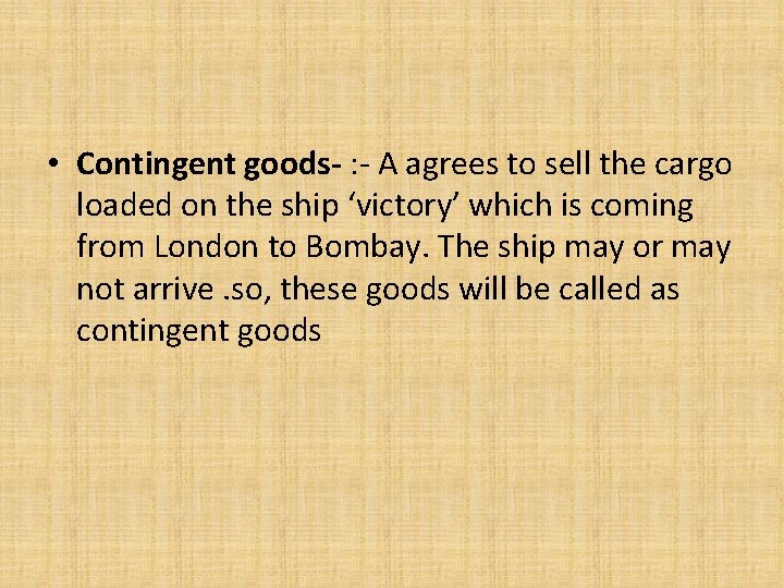  • Contingent goods- : - A agrees to sell the cargo loaded on