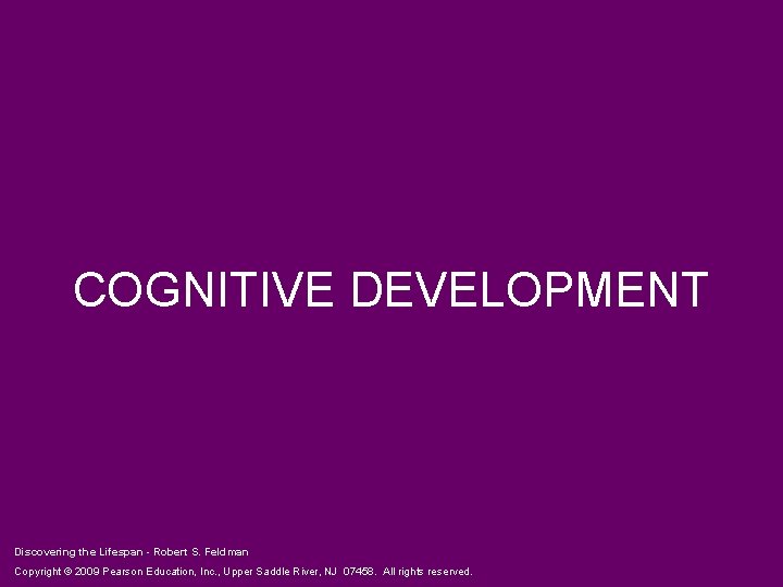 COGNITIVE DEVELOPMENT Discovering the Lifespan - Robert S. Feldman Copyright © 2009 Pearson Education,