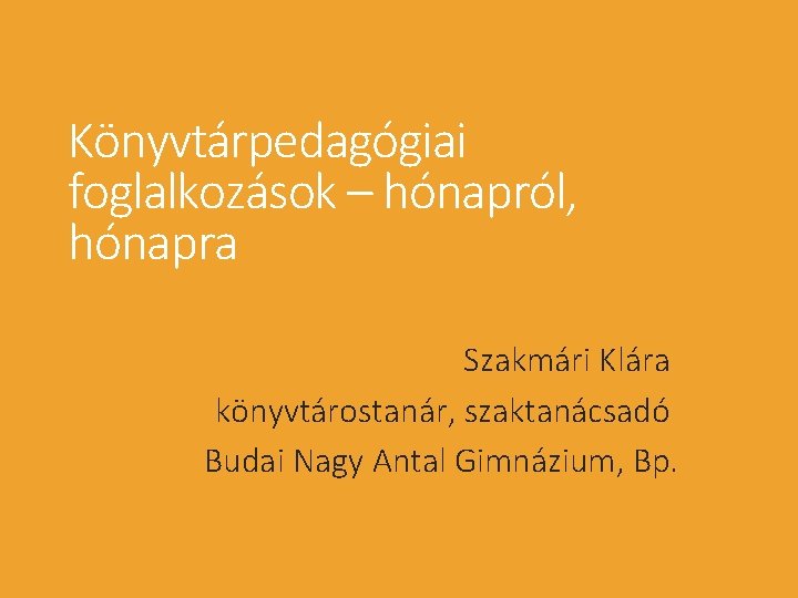 Könyvtárpedagógiai foglalkozások – hónapról, hónapra Szakmári Klára könyvtárostanár, szaktanácsadó Budai Nagy Antal Gimnázium, Bp.