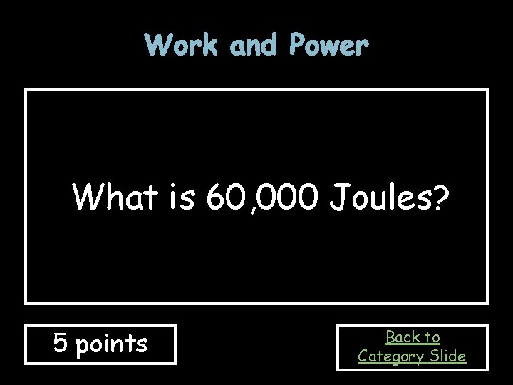 Work and Power What is 60, 000 Joules? 5 points Back to Category Slide