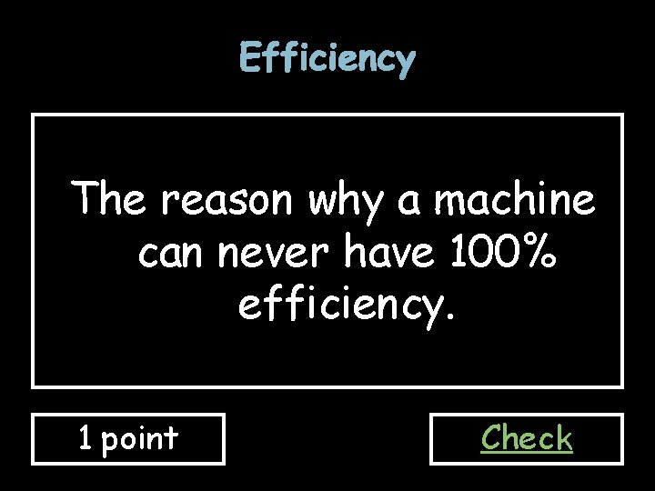 Efficiency The reason why a machine can never have 100% efficiency. 1 point Check