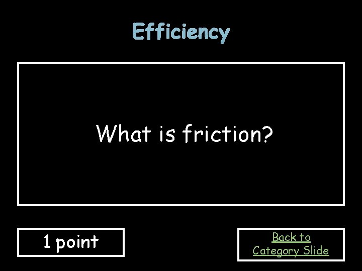 Efficiency What is friction? 1 point Back to Category Slide 