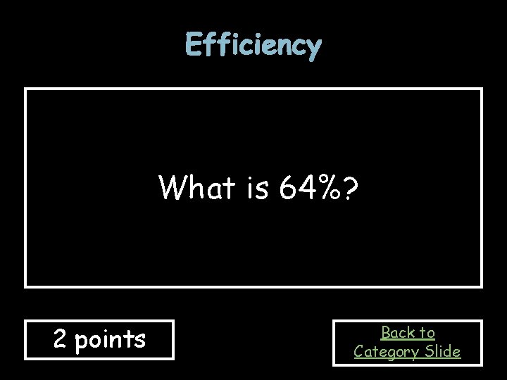 Efficiency What is 64%? 2 points Back to Category Slide 
