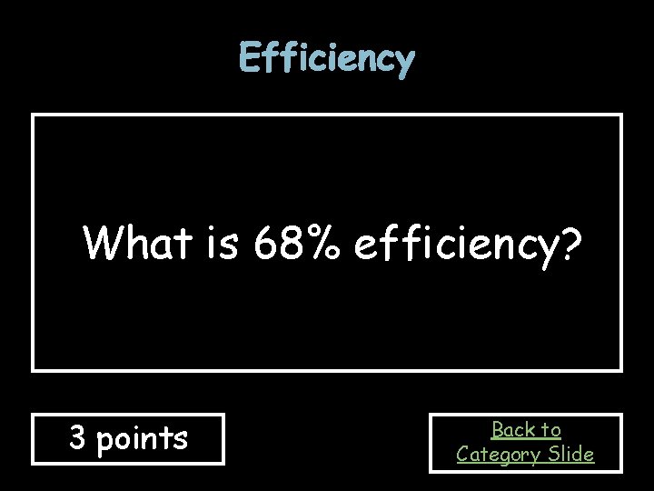 Efficiency What is 68% efficiency? 3 points Back to Category Slide 