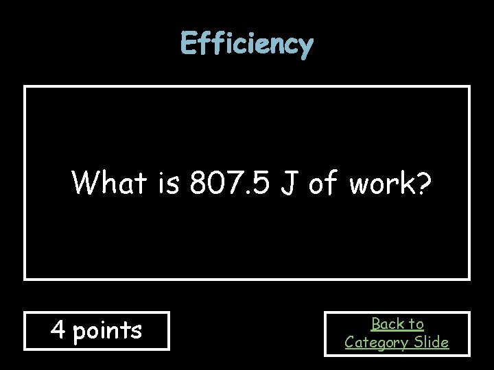 Efficiency What is 807. 5 J of work? 4 points Back to Category Slide