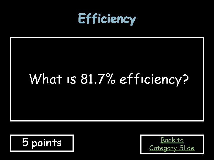 Efficiency What is 81. 7% efficiency? 5 points Back to Category Slide 