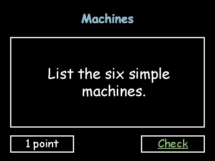 Machines List the six simple machines. 1 point Check 