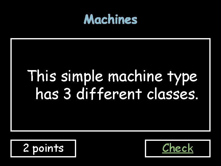 Machines This simple machine type has 3 different classes. 2 points Check 