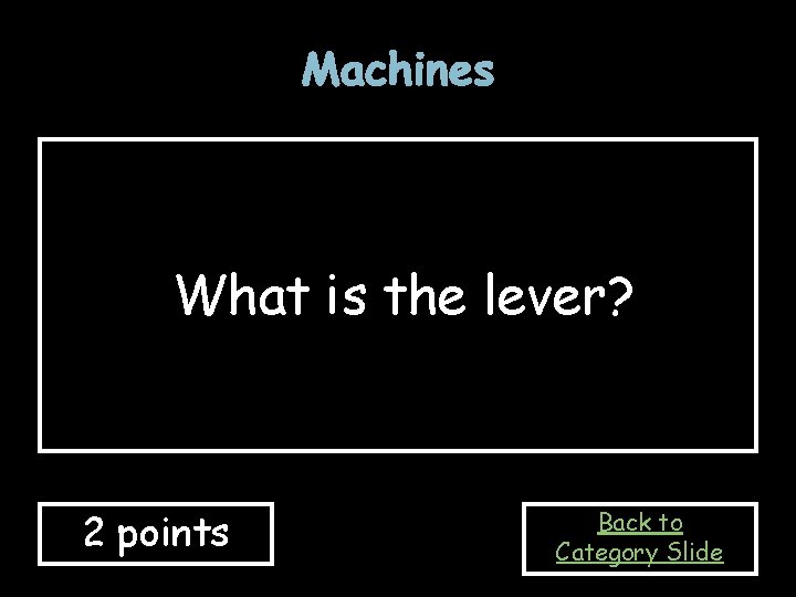 Machines What is the lever? 2 points Back to Category Slide 
