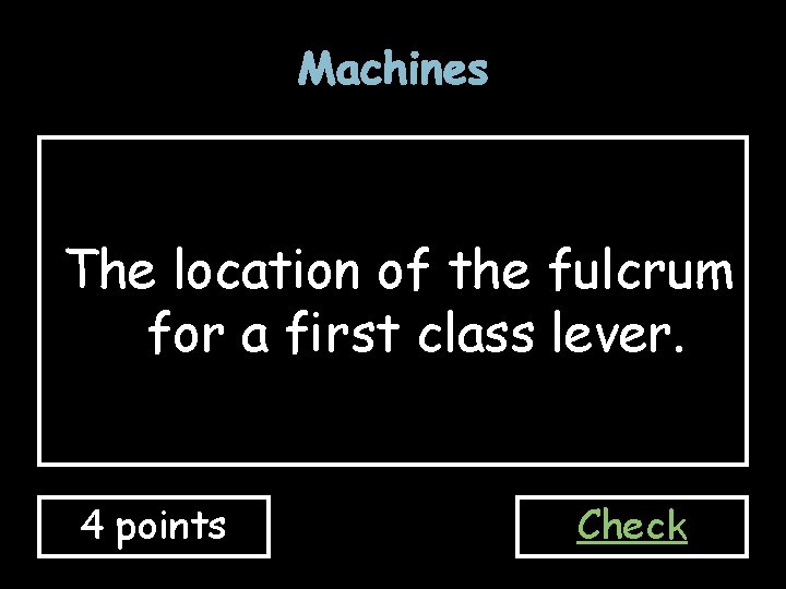 Machines The location of the fulcrum for a first class lever. 4 points Check