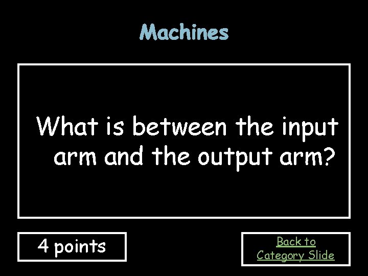 Machines What is between the input arm and the output arm? 4 points Back