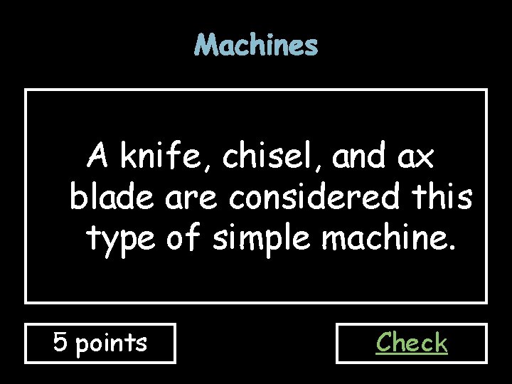 Machines A knife, chisel, and ax blade are considered this type of simple machine.