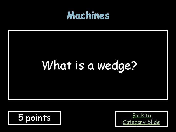 Machines What is a wedge? 5 points Back to Category Slide 