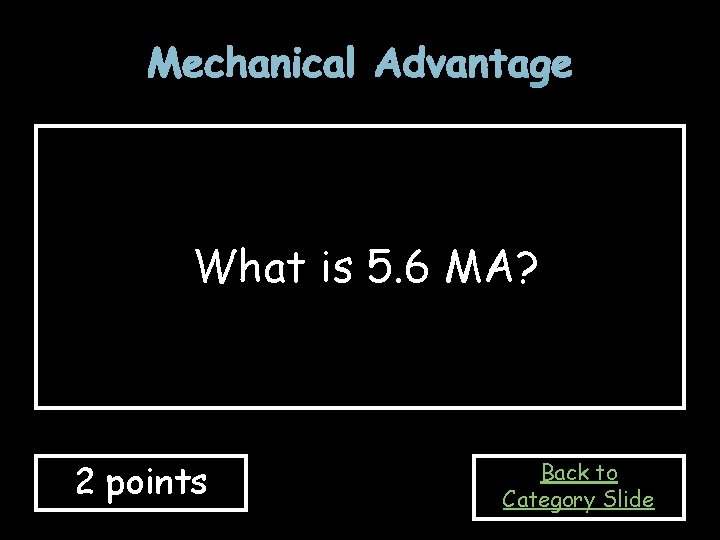 Mechanical Advantage What is 5. 6 MA? 2 points Back to Category Slide 