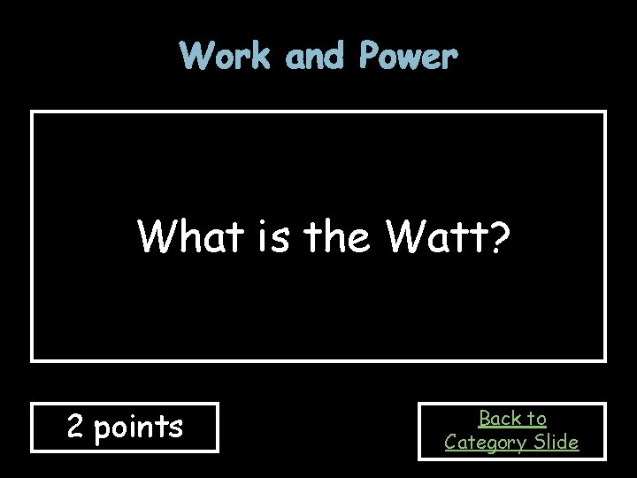 Work and Power What is the Watt? 2 points Back to Category Slide 