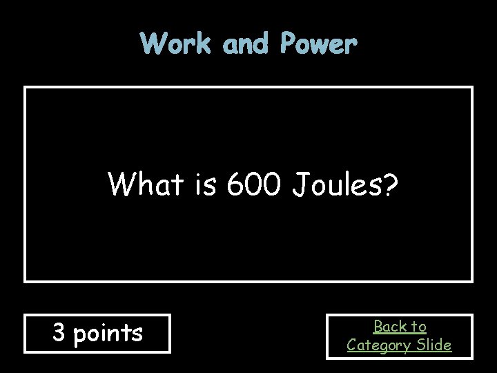 Work and Power What is 600 Joules? 3 points Back to Category Slide 