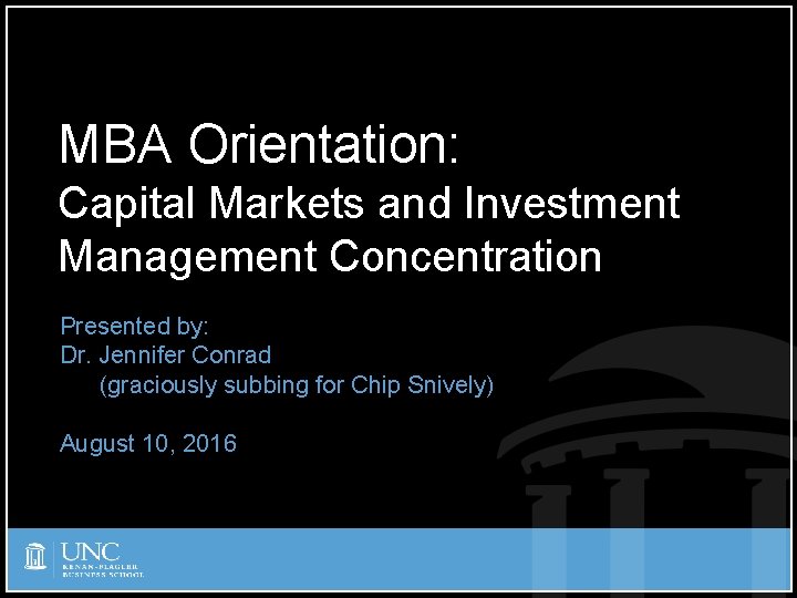 MBA Orientation: Capital Markets and Investment Management Concentration Presented by: Dr. Jennifer Conrad (graciously