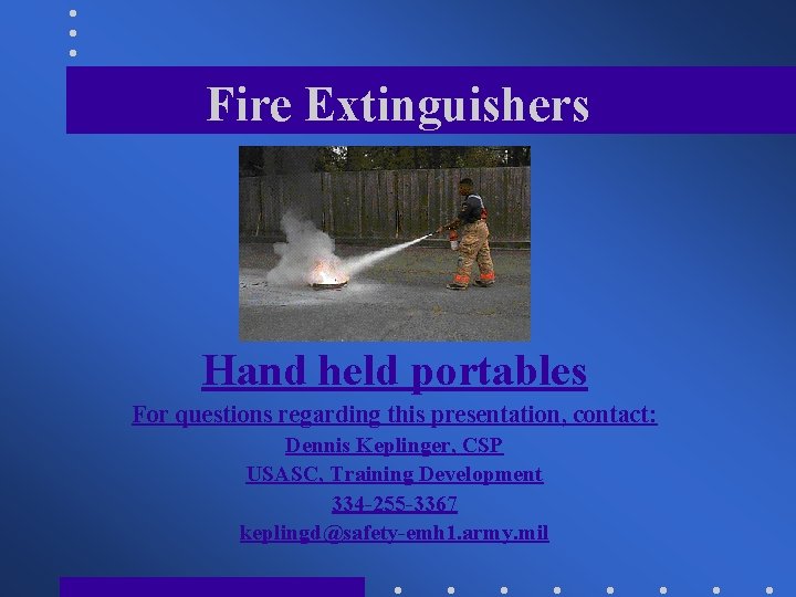 Fire Extinguishers Hand held portables For questions regarding this presentation, contact: Dennis Keplinger, CSP
