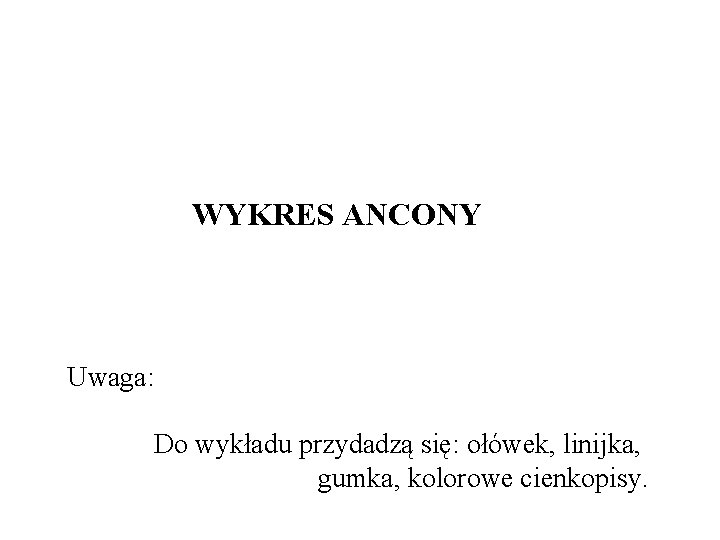 WYKRES ANCONY Uwaga: Do wykładu przydadzą się: ołówek, linijka, gumka, kolorowe cienkopisy. 