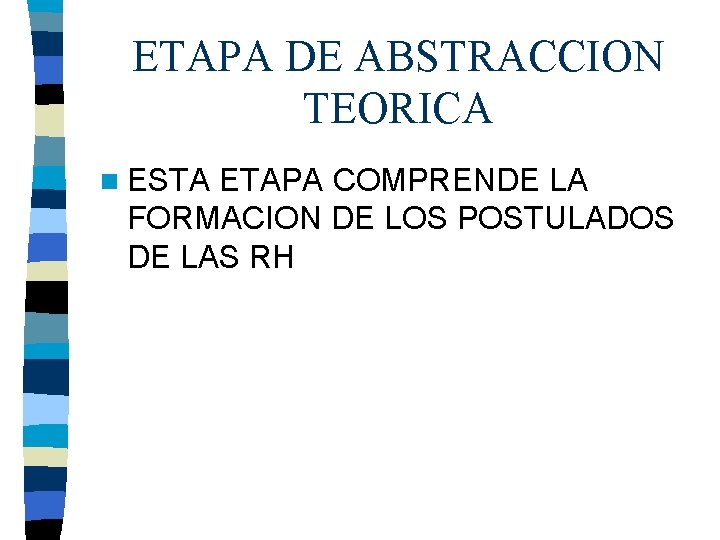ETAPA DE ABSTRACCION TEORICA n ESTA ETAPA COMPRENDE LA FORMACION DE LOS POSTULADOS DE ETAPA DE ABSTRACCION TEORICA n ESTA ETAPA COMPRENDE LA FORMACION DE LOS POSTULADOS DE