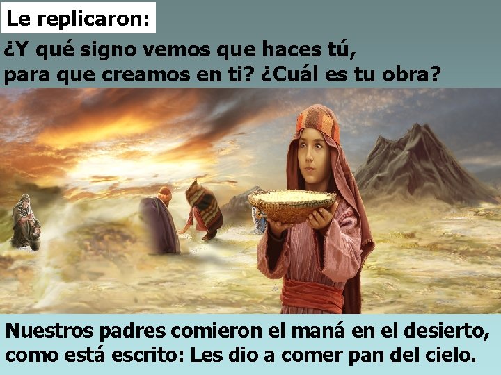 Le replicaron: ¿Y qué signo vemos que haces tú, para que creamos en ti?