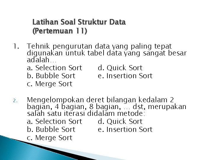 Latihan Soal Struktur Data (Pertemuan 11) 1. Tehnik pengurutan data yang paling tepat digunakan
