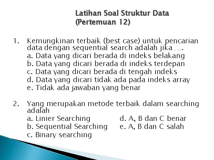 Latihan Soal Struktur Data (Pertemuan 12) 1. Kemungkinan terbaik (best case) untuk pencarian data