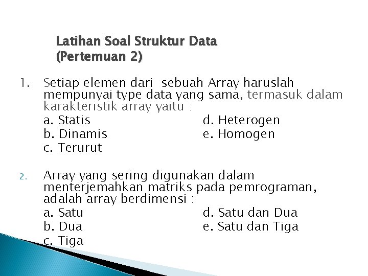 Latihan Soal Struktur Data (Pertemuan 2) 1. Setiap elemen dari sebuah Array haruslah mempunyai
