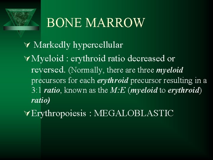 BONE MARROW Ú Markedly hypercellular Ú Myeloid : erythroid ratio decreased or reversed. (Normally,