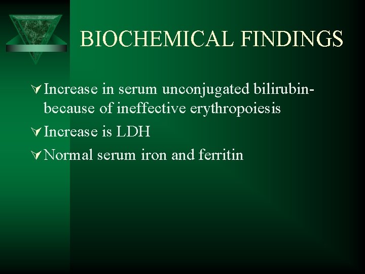BIOCHEMICAL FINDINGS Ú Increase in serum unconjugated bilirubin- because of ineffective erythropoiesis Ú Increase