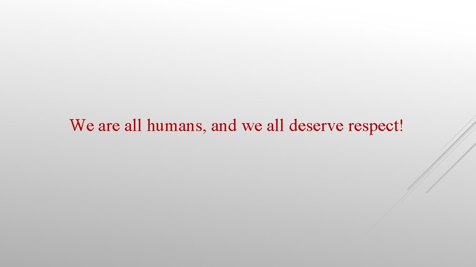 We are all humans, and we all deserve respect! 