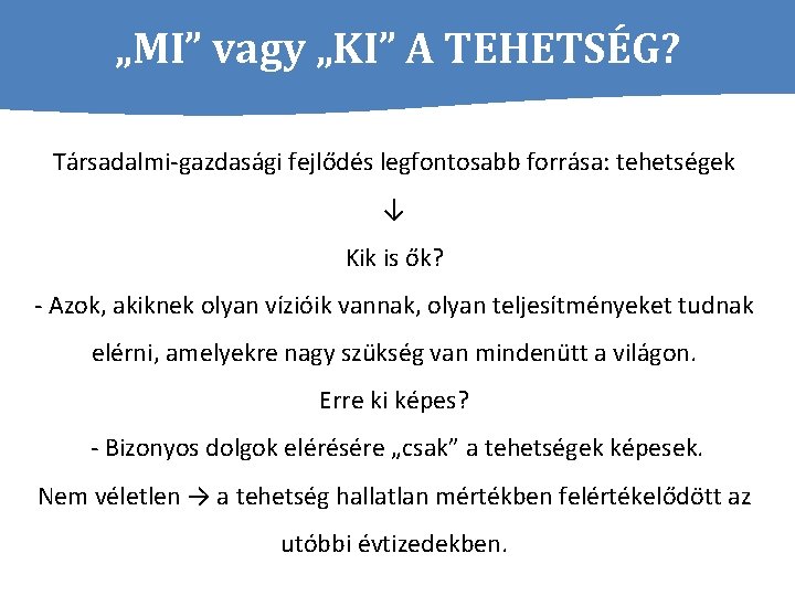 „MI” vagy „KI” A TEHETSÉG? Társadalmi-gazdasági fejlődés legfontosabb forrása: tehetségek ↓ Kik is ők?