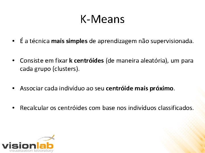 K-Means • É a técnica mais simples de aprendizagem não supervisionada. • Consiste em