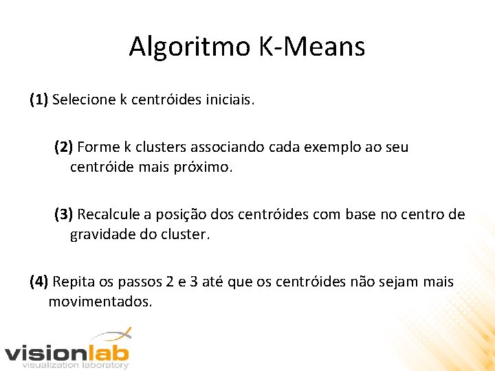 Algoritmo K-Means (1) Selecione k centróides iniciais. (2) Forme k clusters associando cada exemplo