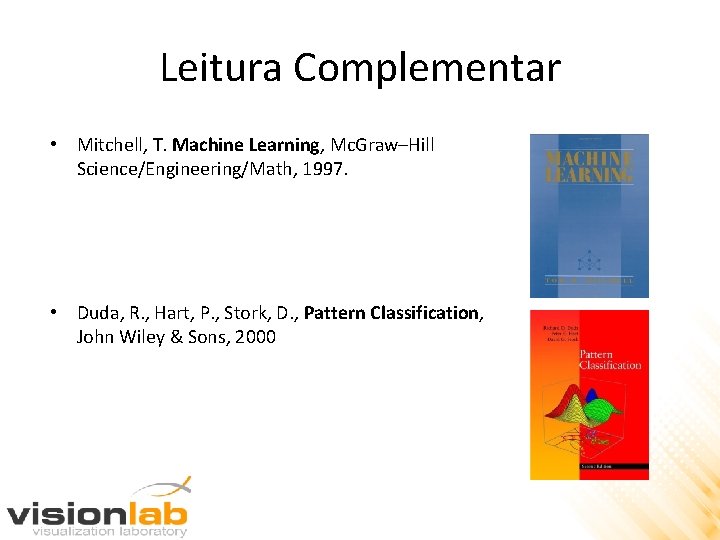 Leitura Complementar • Mitchell, T. Machine Learning, Mc. Graw–Hill Science/Engineering/Math, 1997. • Duda, R.