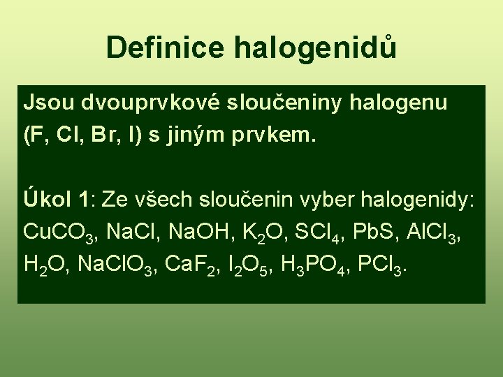 Definice halogenidů Jsou dvouprvkové sloučeniny halogenu (F, Cl, Br, I) s jiným prvkem. Úkol