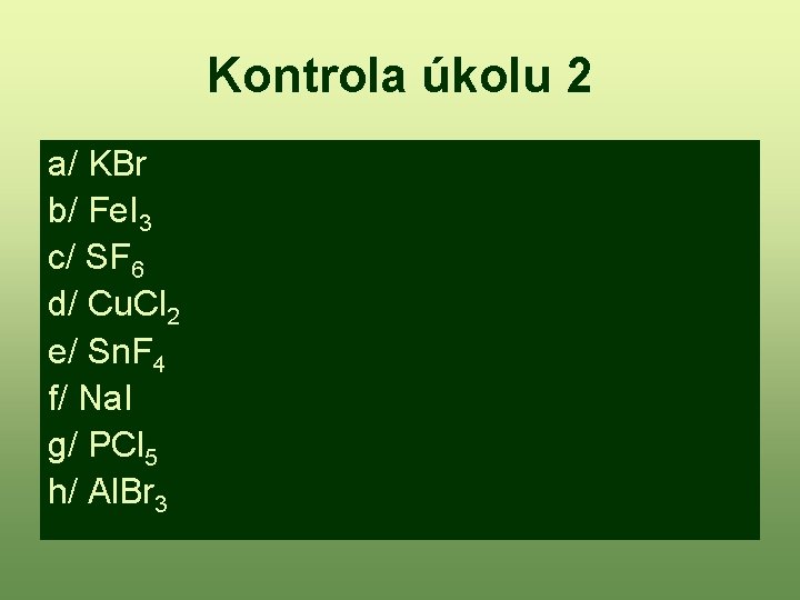Kontrola úkolu 2 a/ KBr b/ Fe. I 3 c/ SF 6 d/ Cu.
