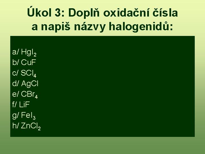 Úkol 3: Doplň oxidační čísla a napiš názvy halogenidů: a/ Hg. I 2 b/