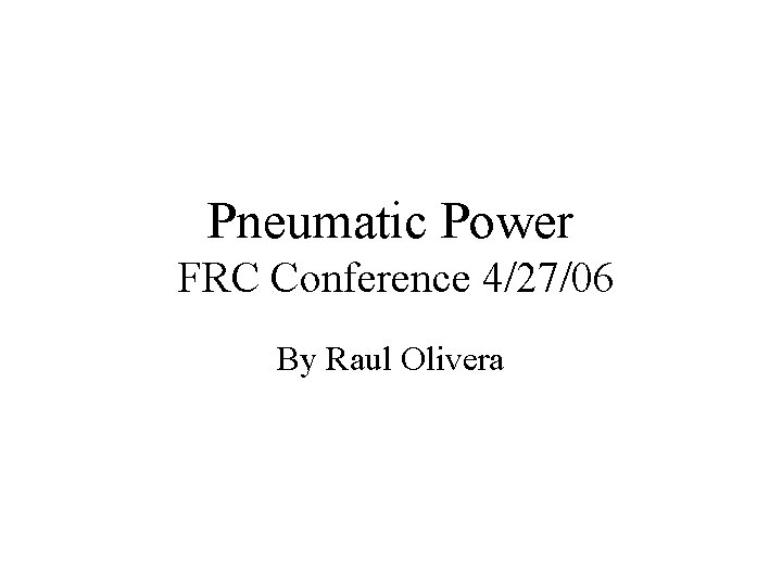 Pneumatic Power FRC Conference 4/27/06 By Raul Olivera 