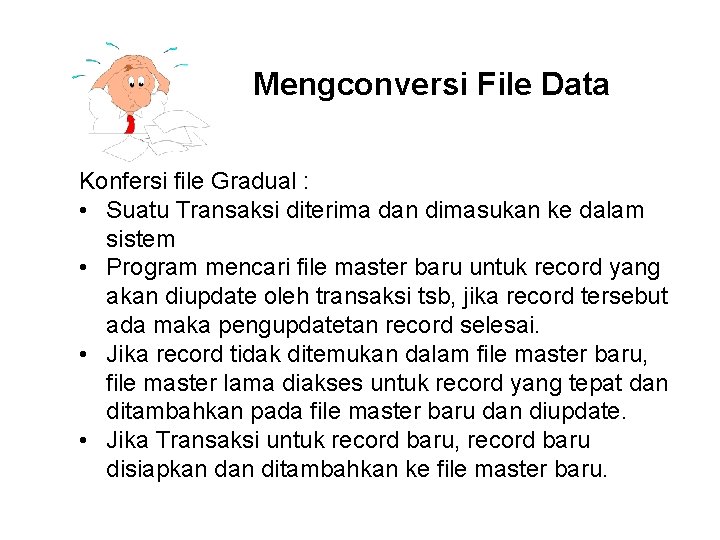 Mengconversi File Data Konfersi file Gradual : • Suatu Transaksi diterima dan dimasukan ke